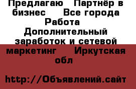 Предлагаю : Партнёр в бизнес   - Все города Работа » Дополнительный заработок и сетевой маркетинг   . Иркутская обл.